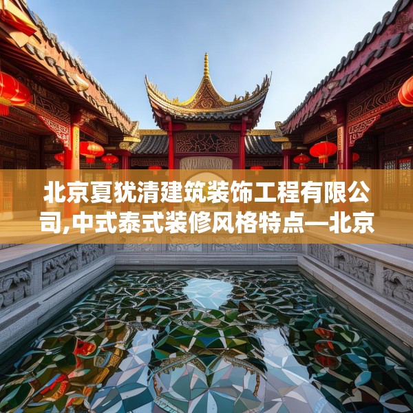 北京夏犹清建筑装饰工程有限公司,中式泰式装修风格特点—北京夏犹清建筑装饰工程有限公司251.a127b128c131fgy.138bnbn
