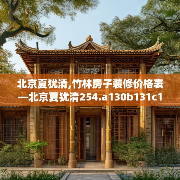北京夏犹清,竹林房子装修价格表—北京夏犹清254.a130b131c134fgy.14176677