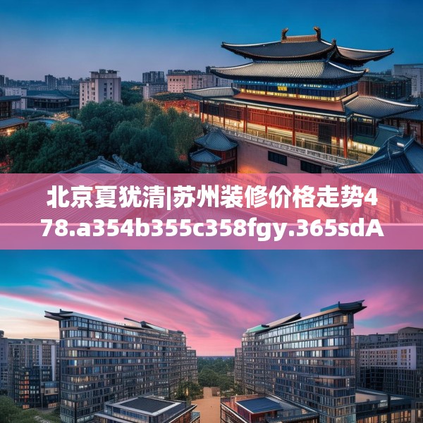 北京夏犹清|苏州装修价格走势478.a354b355c358fgy.365sdA