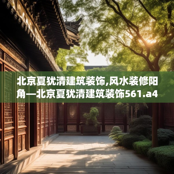 北京夏犹清建筑装饰,风水装修阳角—北京夏犹清建筑装饰561.a437b438c441fgy.448uyk