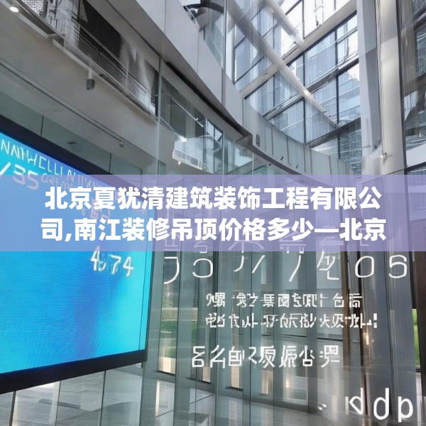 北京夏犹清建筑装饰工程有限公司,南江装修吊顶价格多少—北京夏犹清建筑装饰工程有限公司576.a452b453c456fgy.463nbn