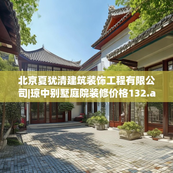 北京夏犹清建筑装饰工程有限公司|琼中别墅庭院装修价格132.a8b9c12fgy.19dsfds