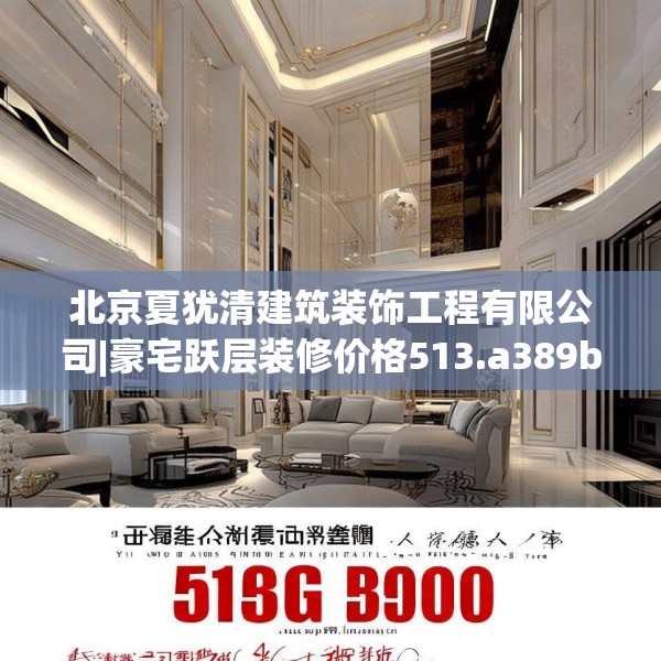 北京夏犹清建筑装饰工程有限公司|豪宅跃层装修价格513.a389b390c393fgy.400fghfd