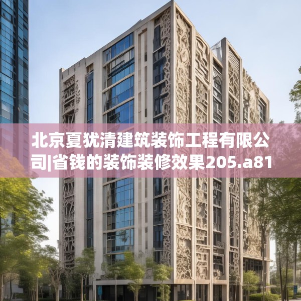 北京夏犹清建筑装饰工程有限公司|省钱的装饰装修效果205.a81b82c85fgy.92fdsfds