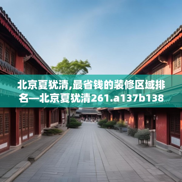 北京夏犹清,最省钱的装修区域排名—北京夏犹清261.a137b138c141fgy.148fghfd