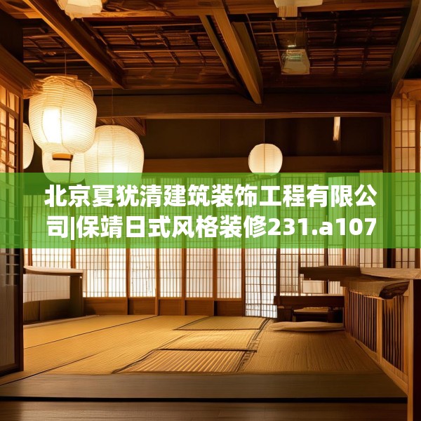 北京夏犹清建筑装饰工程有限公司|保靖日式风格装修231.a107b108c111fgy.118fhsg