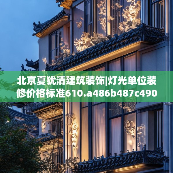 北京夏犹清建筑装饰|灯光单位装修价格标准610.a486b487c490fgy.497dewqe