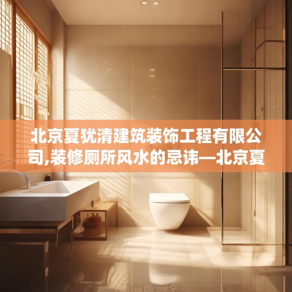 北京夏犹清建筑装饰工程有限公司,装修厕所风水的忌讳—北京夏犹清建筑装饰工程有限公司295.a171b172c175fgy.182fdsfds
