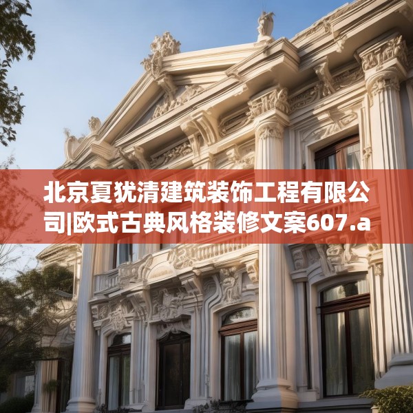 北京夏犹清建筑装饰工程有限公司|欧式古典风格装修文案607.a483b484c487fgy.494poiy