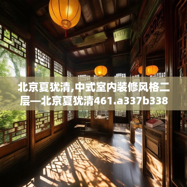 北京夏犹清,中式室内装修风格二层—北京夏犹清461.a337b338c341fgy.348cvcx
