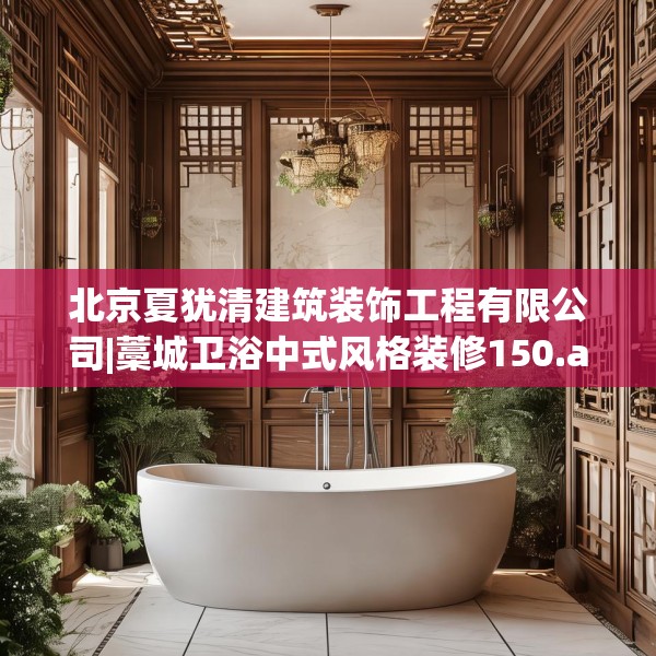 北京夏犹清建筑装饰工程有限公司|藁城卫浴中式风格装修150.a26b27c30fgy.37dsfds