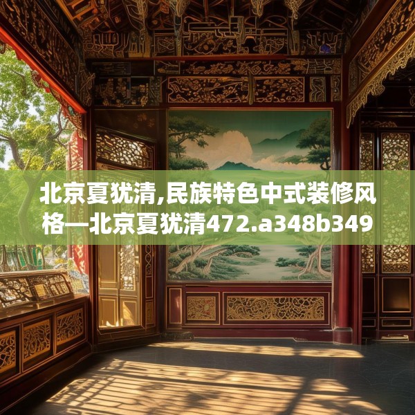 北京夏犹清,民族特色中式装修风格—北京夏犹清472.a348b349c352fgy.359htyj