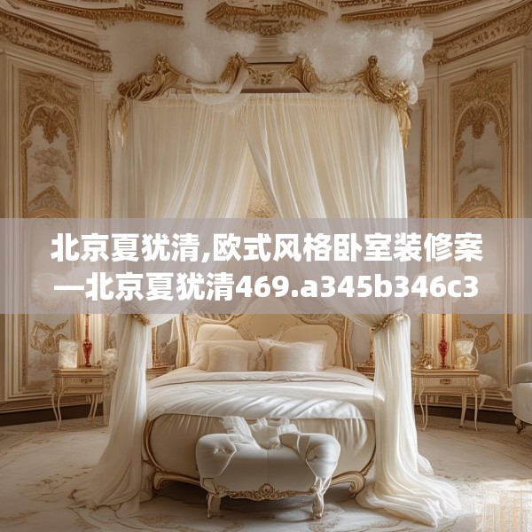 北京夏犹清,欧式风格卧室装修案—北京夏犹清469.a345b346c349fgy.356jhhj