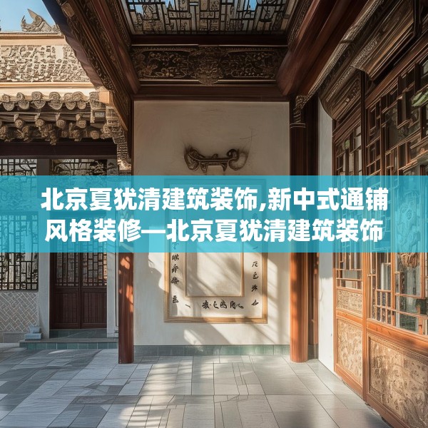 北京夏犹清建筑装饰,新中式通铺风格装修—北京夏犹清建筑装饰368.a244b245c248fgy.255wew