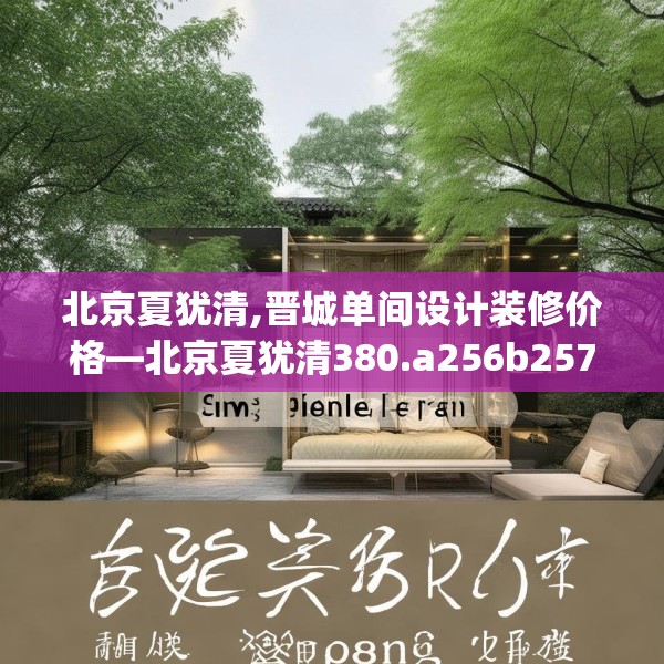 北京夏犹清,晋城单间设计装修价格—北京夏犹清380.a256b257c260fgy.26776670