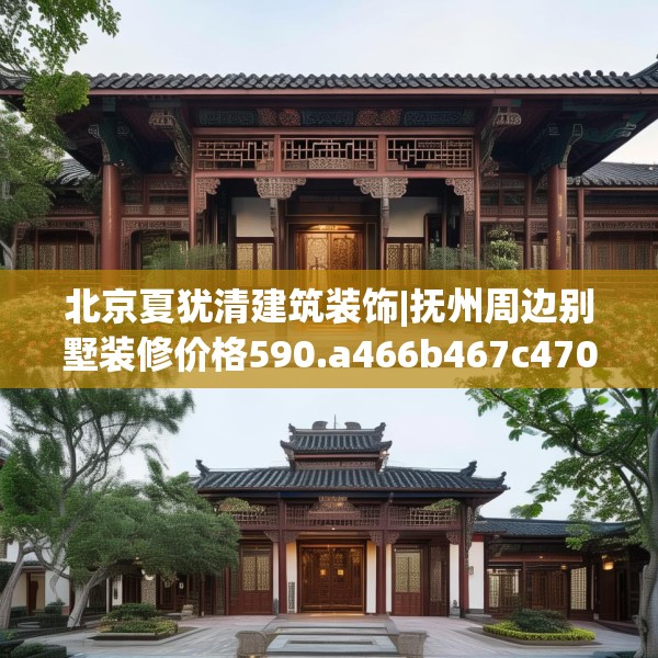 北京夏犹清建筑装饰|抚州周边别墅装修价格590.a466b467c470fgy.477xczxv