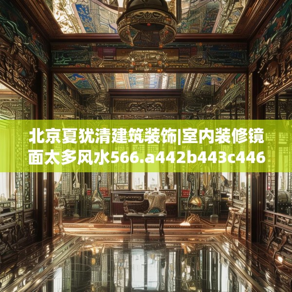 北京夏犹清建筑装饰|室内装修镜面太多风水566.a442b443c446fgy.453wew