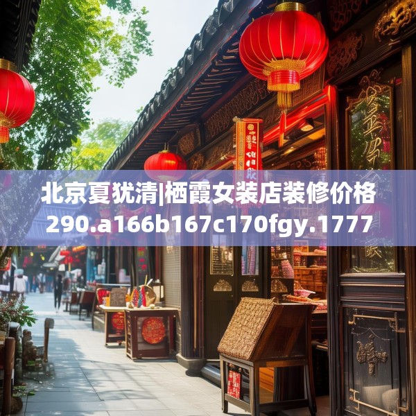 北京夏犹清|栖霞女装店装修价格290.a166b167c170fgy.17776675