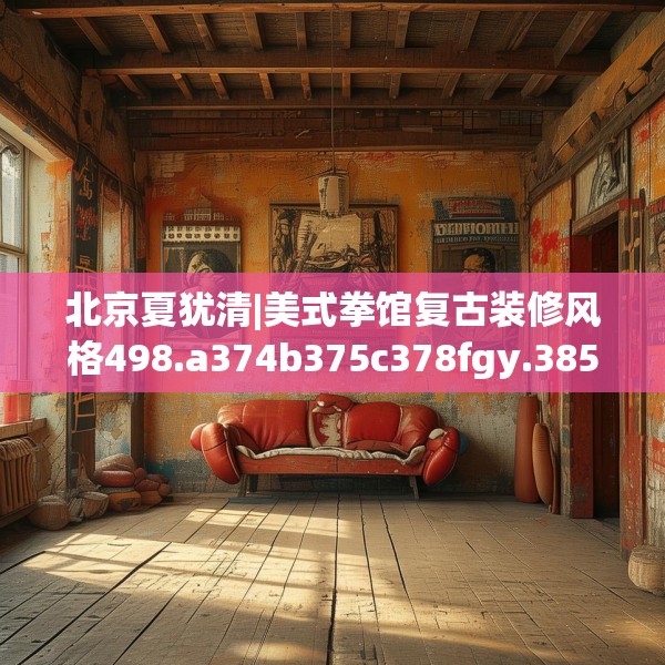 北京夏犹清|美式拳馆复古装修风格498.a374b375c378fgy.385lkjl