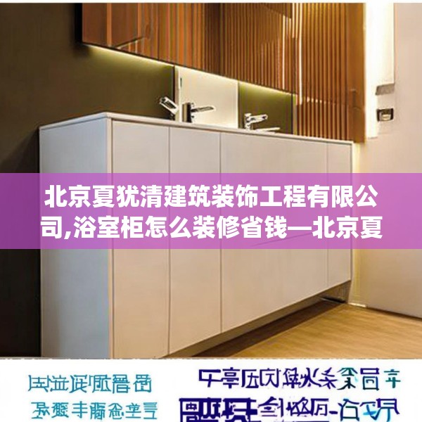 北京夏犹清建筑装饰工程有限公司,浴室柜怎么装修省钱—北京夏犹清建筑装饰工程有限公司384.a260b261c264fgy.271dsfds