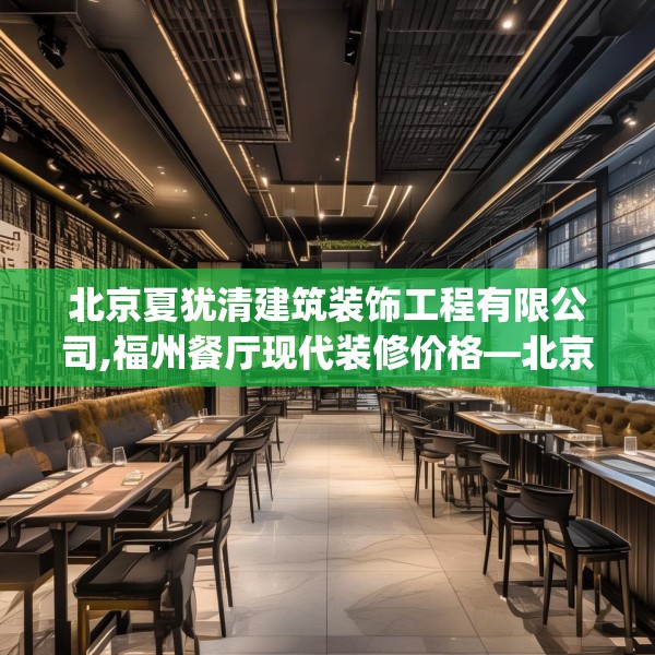 北京夏犹清建筑装饰工程有限公司,福州餐厅现代装修价格—北京夏犹清建筑装饰工程有限公司353.a229b230c233fgy.240cvcx