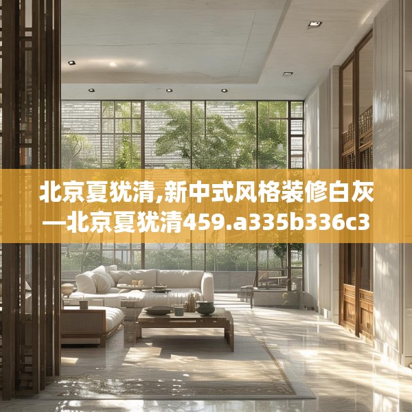 北京夏犹清,新中式风格装修白灰—北京夏犹清459.a335b336c339fgy.346fghfd