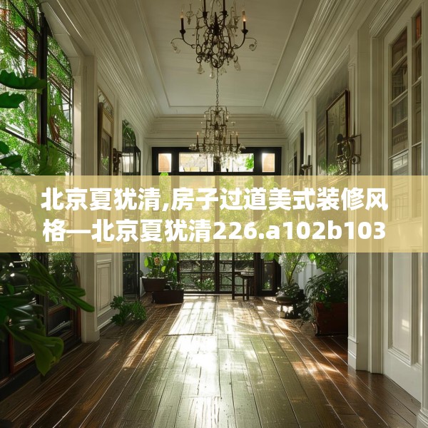 北京夏犹清,房子过道美式装修风格—北京夏犹清226.a102b103c106fgy.113sdA