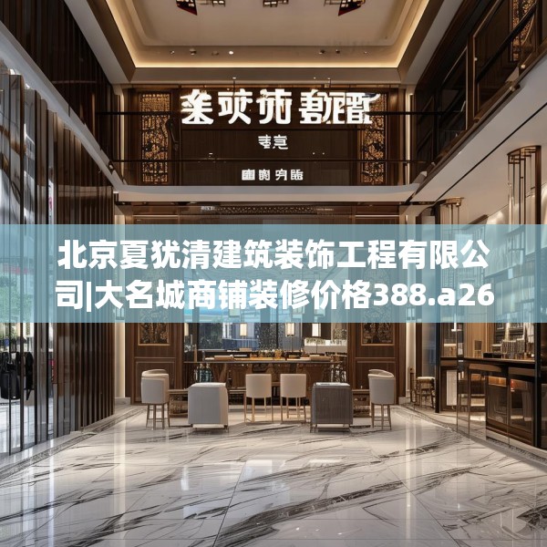北京夏犹清建筑装饰工程有限公司|大名城商铺装修价格388.a264b265c268fgy.275sdA