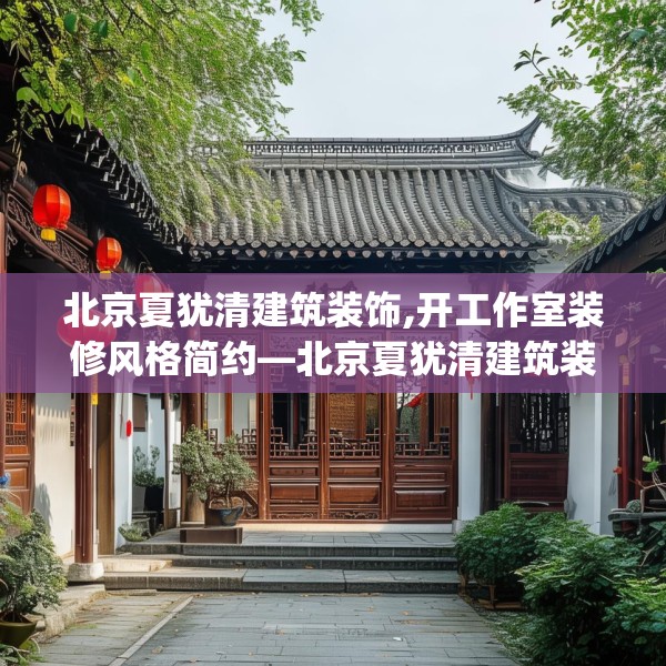 北京夏犹清建筑装饰,开工作室装修风格简约—北京夏犹清建筑装饰231.a107b108c111fgy.118fhsg