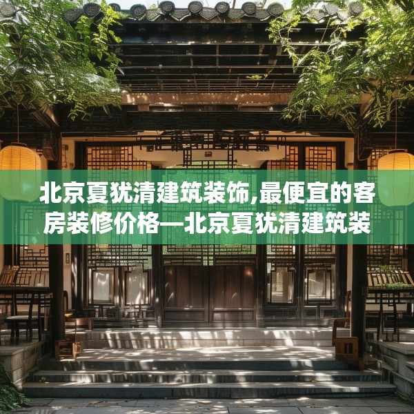 北京夏犹清建筑装饰,最便宜的客房装修价格—北京夏犹清建筑装饰324.a200b201c204fgy.211nbn