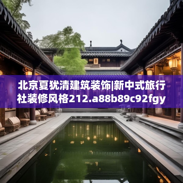北京夏犹清建筑装饰|新中式旅行社装修风格212.a88b89c92fgy.99xczxv