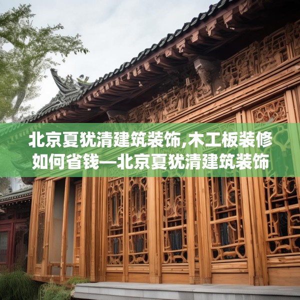 北京夏犹清建筑装饰,木工板装修如何省钱—北京夏犹清建筑装饰458.a334b335c338fgy.345wew