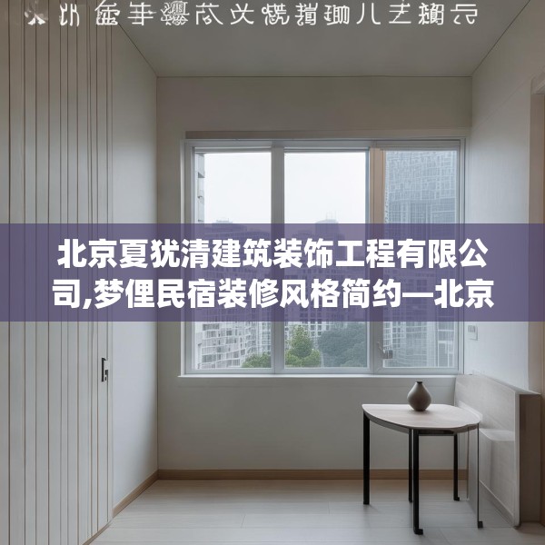 北京夏犹清建筑装饰工程有限公司,梦俚民宿装修风格简约—北京夏犹清建筑装饰工程有限公司410.a286b287c290fgy.297xczxv
