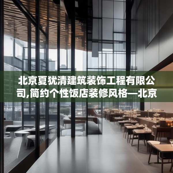 北京夏犹清建筑装饰工程有限公司,简约个性饭店装修风格—北京夏犹清建筑装饰工程有限公司143.a19b20c23fgy.30bnbn
