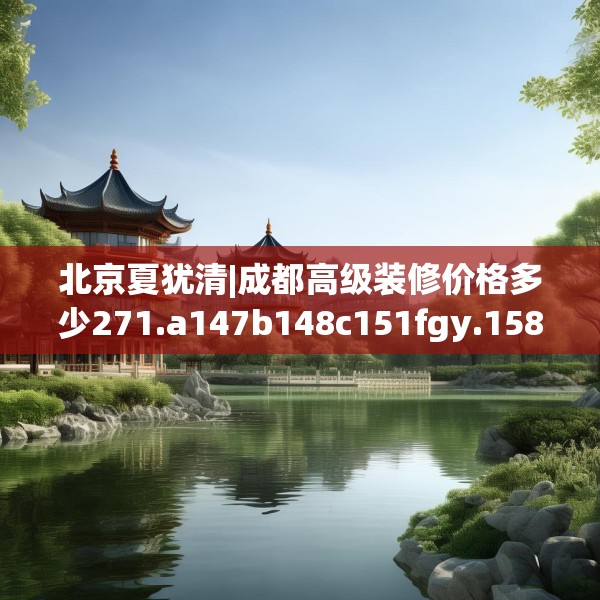 北京夏犹清|成都高级装修价格多少271.a147b148c151fgy.158jhhj