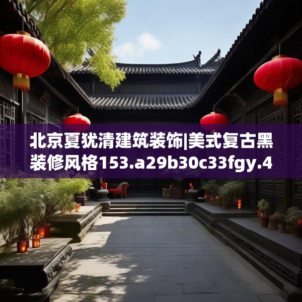 北京夏犹清建筑装饰|美式复古黑装修风格153.a29b30c33fgy.40fghfd