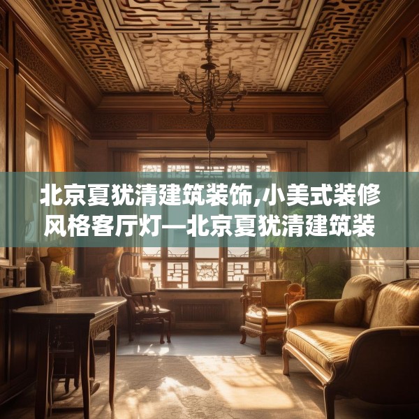 北京夏犹清建筑装饰,小美式装修风格客厅灯—北京夏犹清建筑装饰235.a111b112c115fgy.122jhhj