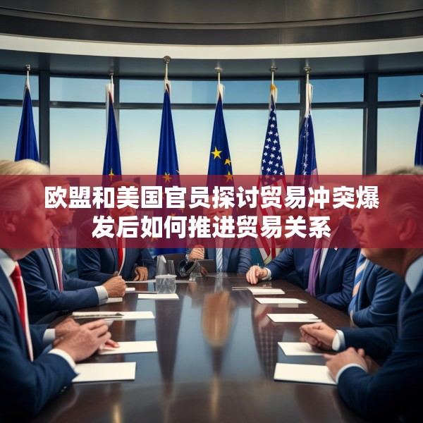 欧盟和美国官员探讨贸易冲突爆发后如何推进贸易关系