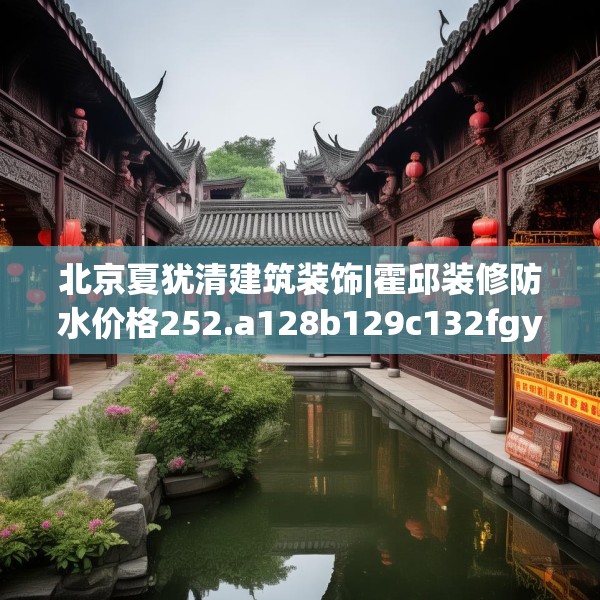北京夏犹清建筑装饰|霍邱装修防水价格252.a128b129c132fgy.139nbn
