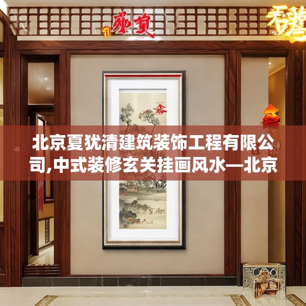 北京夏犹清建筑装饰工程有限公司,中式装修玄关挂画风水—北京夏犹清建筑装饰工程有限公司191.a67b68c71fgy.78cvcx