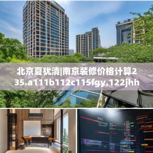 北京夏犹清|南京装修价格计算235.a111b112c115fgy.122jhhj