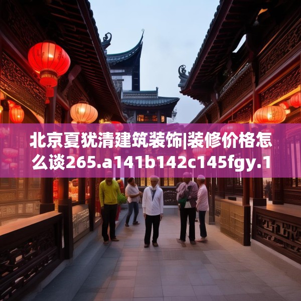 北京夏犹清建筑装饰|装修价格怎么谈265.a141b142c145fgy.152poiy