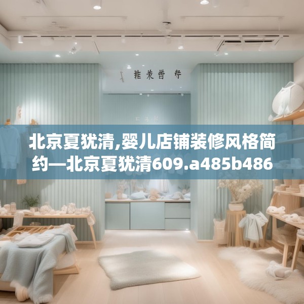 北京夏犹清,婴儿店铺装修风格简约—北京夏犹清609.a485b486c489fgy.496fhsg