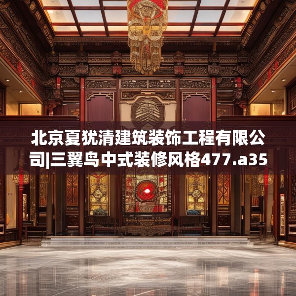 北京夏犹清建筑装饰工程有限公司|三翼鸟中式装修风格477.a353b354c357fgy.364fghfd