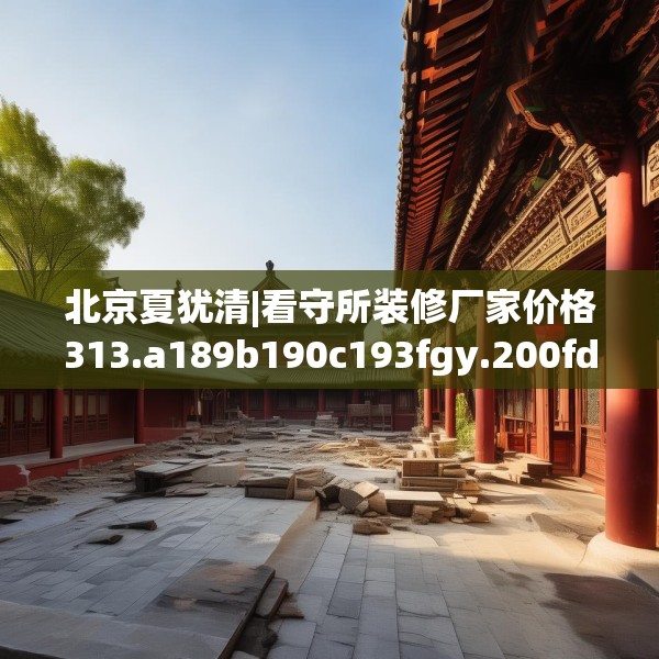 北京夏犹清|看守所装修厂家价格313.a189b190c193fgy.200fdsfds