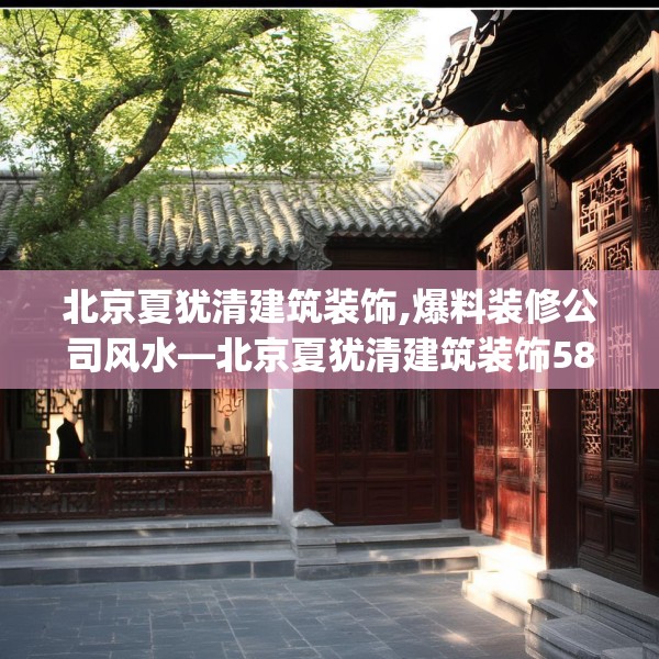 北京夏犹清建筑装饰,爆料装修公司风水—北京夏犹清建筑装饰580.a456b457c460fgy.467htyj