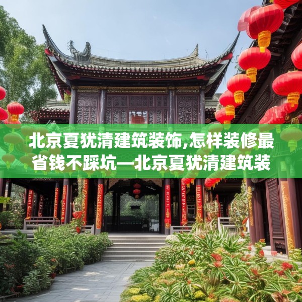 北京夏犹清建筑装饰,怎样装修最省钱不踩坑—北京夏犹清建筑装饰309.a185b186c189fgy.196uyk