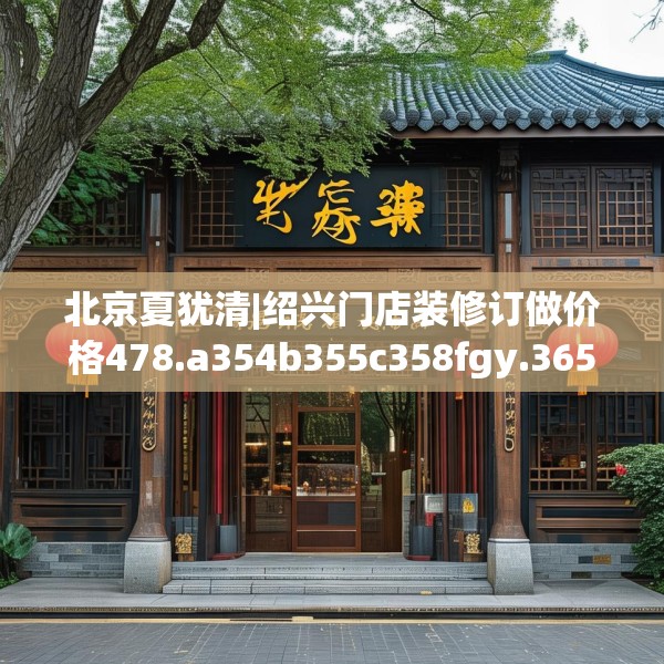 北京夏犹清|绍兴门店装修订做价格478.a354b355c358fgy.365sdA