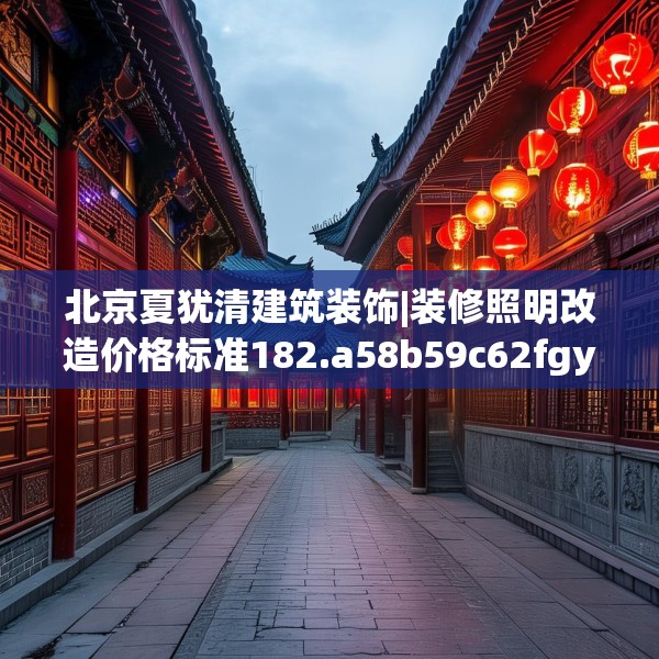 北京夏犹清建筑装饰|装修照明改造价格标准182.a58b59c62fgy.6976681