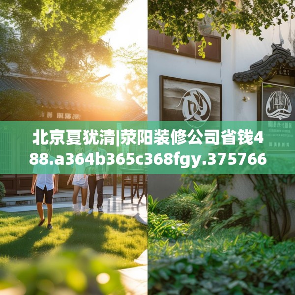 北京夏犹清|荥阳装修公司省钱488.a364b365c368fgy.37576664